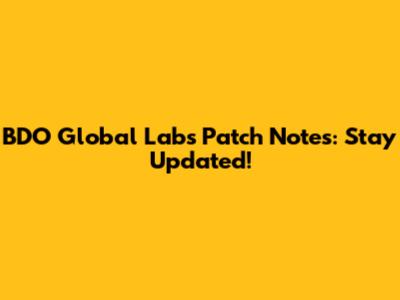 BDO Global Labs Patch Notes: Stay Updated!