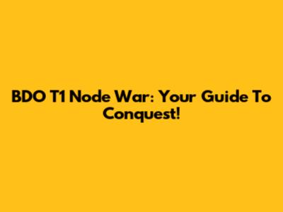 BDO T1 Node War: Your Guide To Conquest!