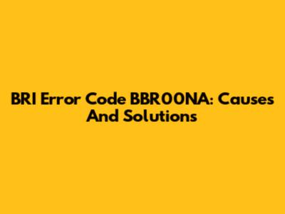 BRI Error Code BBR00NA: Causes And Solutions