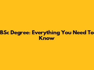 BSc Degree: Everything You Need To Know