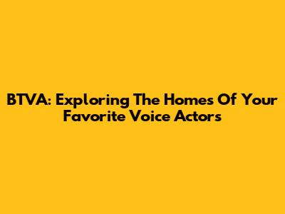 BTVA: Exploring The Homes Of Your Favorite Voice Actors