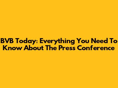 BVB Today: Everything You Need To Know About The Press Conference