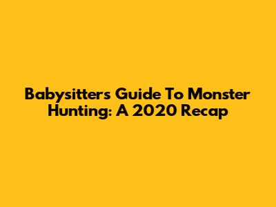 Babysitter's Guide To Monster Hunting: A 2020 Recap