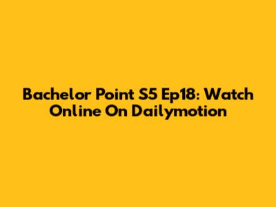 Bachelor Point S5 Ep18: Watch Online On Dailymotion