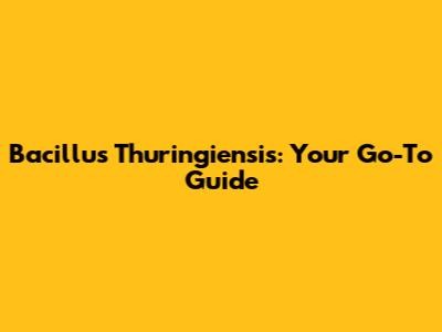 Bacillus Thuringiensis: Your Go-To Guide