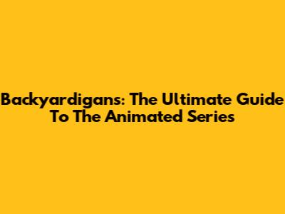 Backyardigans: The Ultimate Guide To The Animated Series
