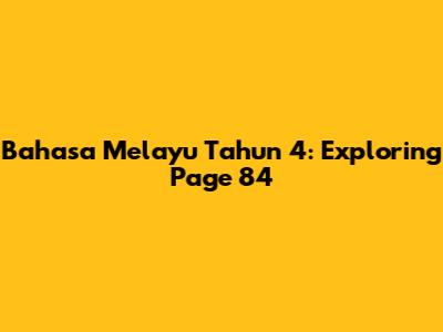Bahasa Melayu Tahun 4: Exploring Page 84