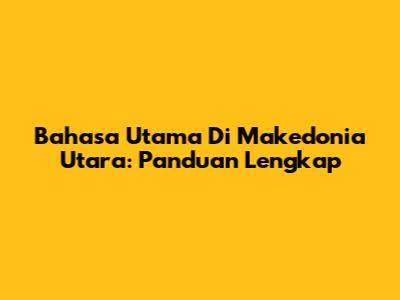 Bahasa Utama Di Makedonia Utara: Panduan Lengkap