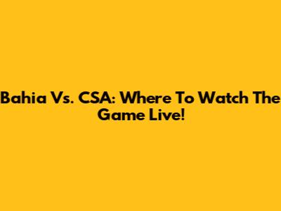 Bahia Vs. CSA: Where To Watch The Game Live!