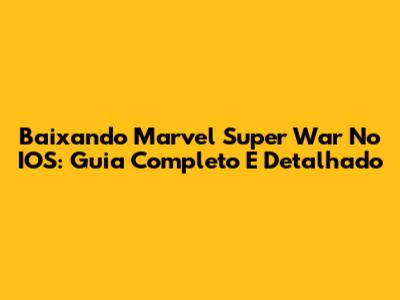 Baixando Marvel Super War No IOS: Guia Completo E Detalhado
