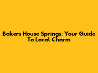 Baker's House Springs: Your Guide To Local Charm