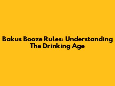 Baku's Booze Rules: Understanding The Drinking Age