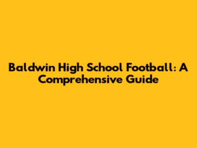 Baldwin High School Football: A Comprehensive Guide