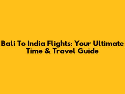 Bali To India Flights: Your Ultimate Time & Travel Guide