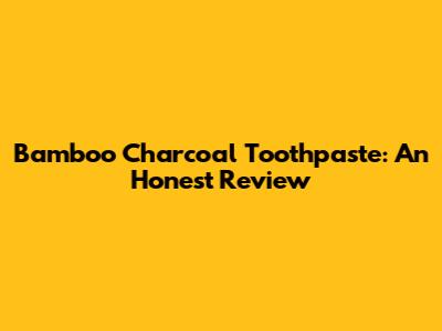 Bamboo Charcoal Toothpaste: An Honest Review