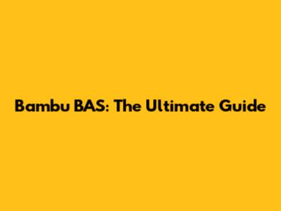 Bambu BAS: The Ultimate Guide