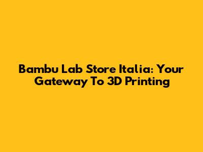Bambu Lab Store Italia: Your Gateway To 3D Printing