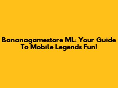 Bananagamestore ML: Your Guide To Mobile Legends Fun!