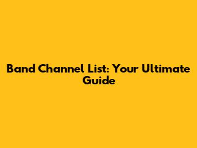 Band Channel List: Your Ultimate Guide