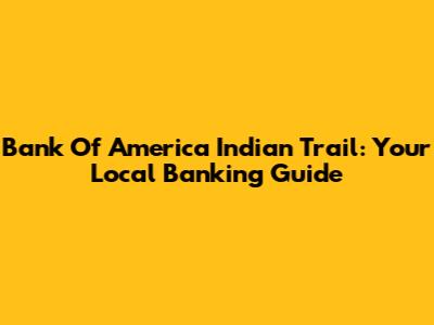 Bank Of America Indian Trail: Your Local Banking Guide