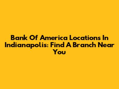Bank Of America Locations In Indianapolis: Find A Branch Near You