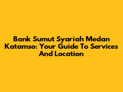 Bank Sumut Syariah Medan Katamso: Your Guide To Services And Location