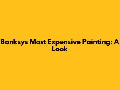 Banksy's Most Expensive Painting: A Look