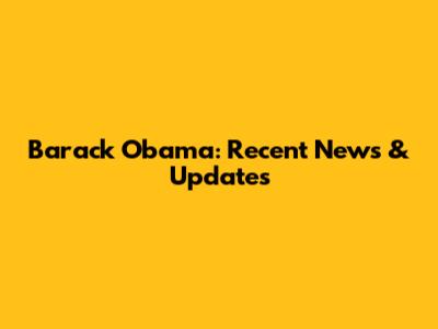 Barack Obama: Recent News & Updates