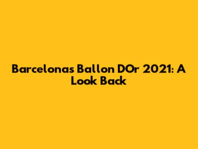 Barcelona's Ballon D'Or 2021: A Look Back