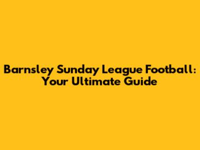 Barnsley Sunday League Football: Your Ultimate Guide