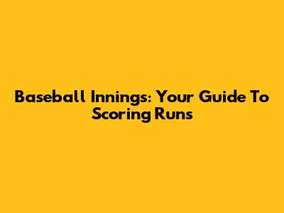 Baseball Innings: Your Guide To Scoring Runs