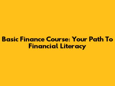 Basic Finance Course: Your Path To Financial Literacy