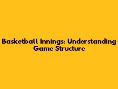 Basketball Innings: Understanding Game Structure