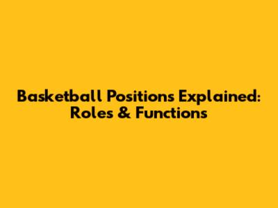 Basketball Positions Explained: Roles & Functions