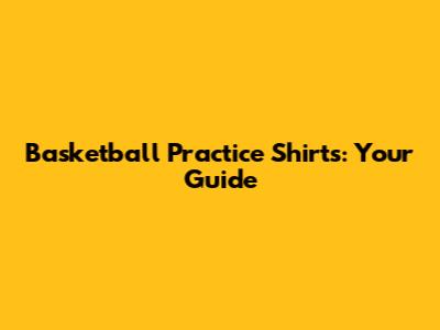 Basketball Practice Shirts: Your Guide