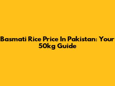 Basmati Rice Price In Pakistan: Your 50kg Guide