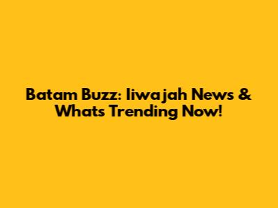 Batam Buzz: Iiwajah News & What's Trending Now!