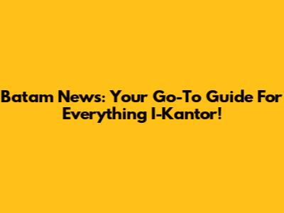 Batam News: Your Go-To Guide For Everything I-Kantor!