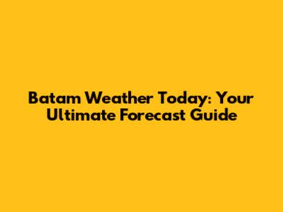 Batam Weather Today: Your Ultimate Forecast Guide