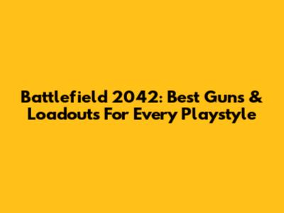 Battlefield 2042: Best Guns & Loadouts For Every Playstyle