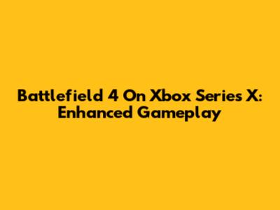 Battlefield 4 On Xbox Series X: Enhanced Gameplay