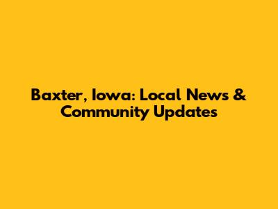 Baxter, Iowa: Local News & Community Updates