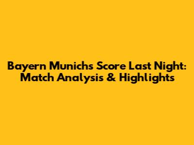 Bayern Munich's Score Last Night: Match Analysis & Highlights