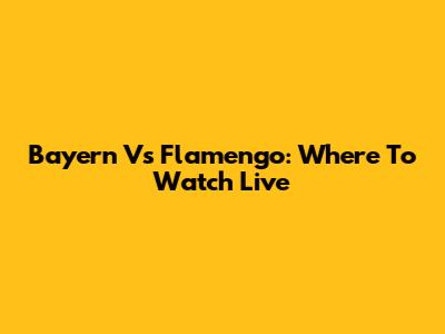 Bayern Vs Flamengo: Where To Watch Live