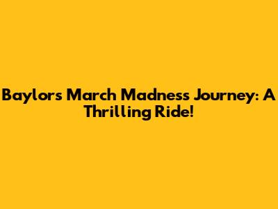 Baylor's March Madness Journey: A Thrilling Ride!