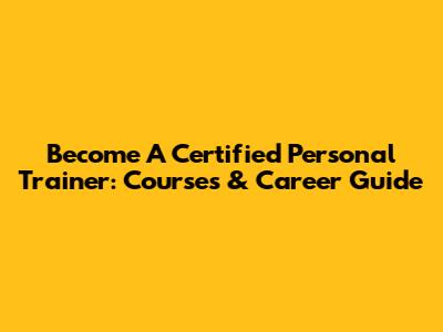 Become A Certified Personal Trainer: Courses & Career Guide