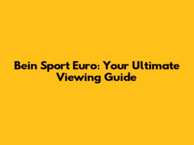 Bein Sport Euro: Your Ultimate Viewing Guide