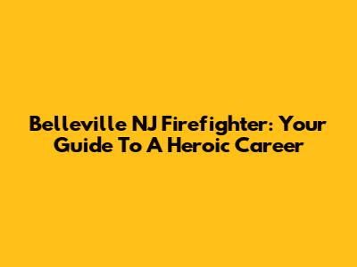 Belleville NJ Firefighter: Your Guide To A Heroic Career
