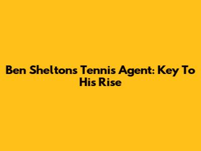 Ben Shelton's Tennis Agent: Key To His Rise