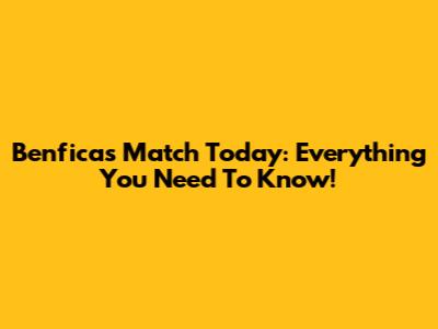 Benfica's Match Today: Everything You Need To Know!